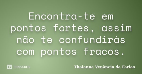 Encontra-te em pontos fortes, assim não te confundirás com pontos fracos.... Frase de Thaianne Venâncio de Farias.