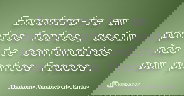 Encontra-te em pontos fortes, assim não te confundirás com pontos fracos.... Frase de Thaianne Venâncio de Farias.