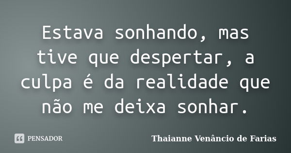 Estava sonhando, mas tive que despertar, a culpa é da realidade que não me deixa sonhar.... Frase de Thaianne Venâncio de Farias.