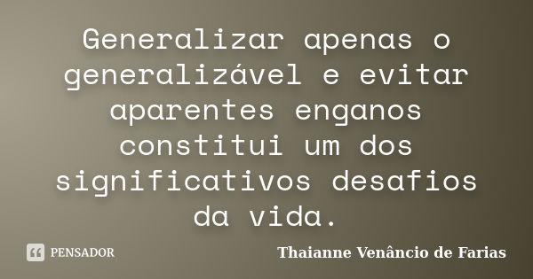 Generalizar apenas o generalizável e evitar aparentes enganos constitui um dos significativos desafios da vida.... Frase de Thaianne Venâncio de Farias.