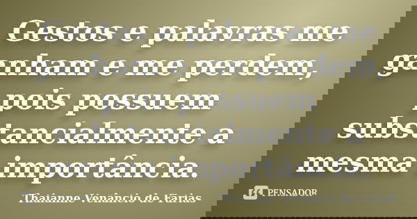 Gestos e palavras me ganham e me perdem, pois possuem substancialmente a mesma importância.... Frase de Thaianne Venancio de Farias.