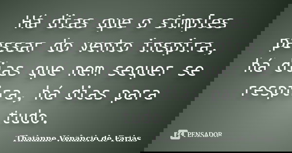 Há dias que o simples passar do vento inspira, há dias que nem sequer se respira, há dias para tudo.... Frase de Thaianne Venâncio de Farias.