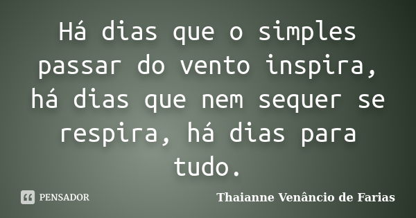 Há dias que o simples passar do vento inspira, há dias que nem sequer se respira, há dias para tudo.... Frase de Thaianne Venâncio de Farias.