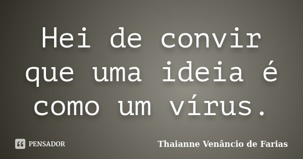 Hei de convir que uma ideia é como um vírus.... Frase de Thaianne Venâncio de Farias.