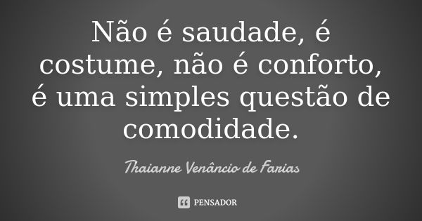 Não é saudade, é costume, não é conforto, é uma simples questão de comodidade.... Frase de Thaianne Venâncio de Farias.