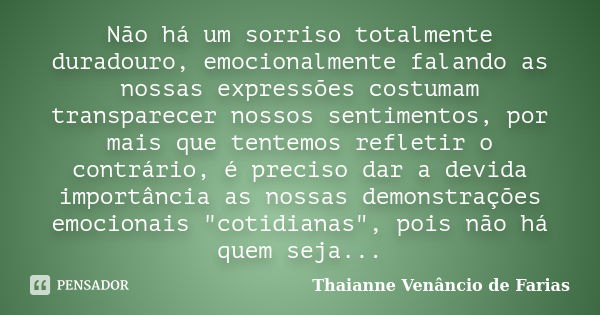 Não há um sorriso totalmente duradouro, emocionalmente falando as nossas expressões costumam transparecer nossos sentimentos, por mais que tentemos refletir o c... Frase de Thaianne Venâncio de Farias.