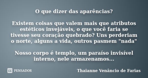 O que dizer das aparências? Existem coisas que valem mais que atributos estéticos invejáveis, o que você faria se tivesse seu coração quebrado? Uns perderiam o ... Frase de Thaianne Venâncio de Farias.