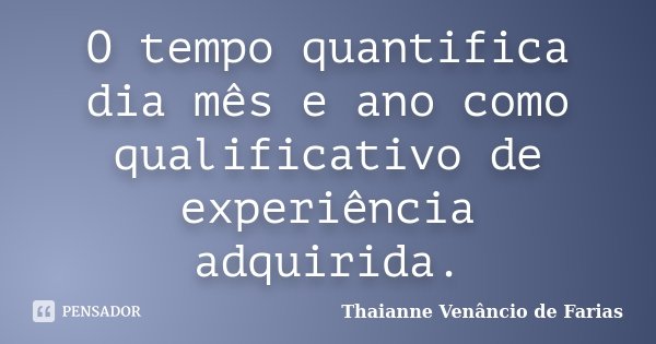 O tempo quantifica dia mês e ano como qualificativo de experiência adquirida.... Frase de Thaianne Venâncio de Farias.