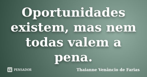 Oportunidades existem, mas nem todas valem a pena.... Frase de Thaianne Venâncio de Farias.
