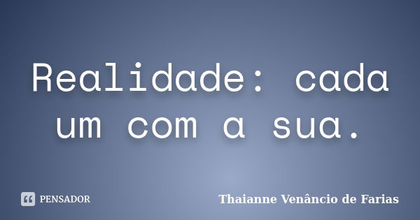 Realidade: cada um com a sua.... Frase de Thaianne Venâncio de Farias.