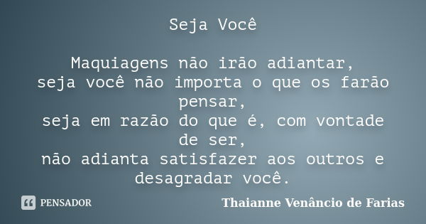 Seja Você Maquiagens não irão adiantar, seja você não importa o que os farão pensar, seja em razão do que é, com vontade de ser, não adianta satisfazer aos outr... Frase de Thaianne Venâncio de Farias.