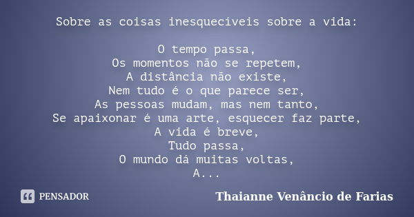 Sobre as coisas inesquecíveis sobre a vida: O tempo passa, Os momentos não se repetem, A distância não existe, Nem tudo é o que parece ser, As pessoas mudam, ma... Frase de Thaianne Venâncio de Farias.