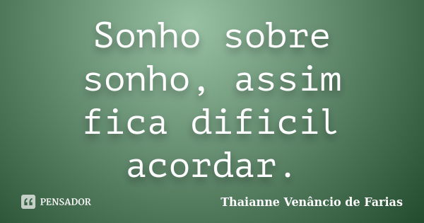 Sonho sobre sonho, assim fica dificil acordar.... Frase de Thaianne Venâncio de Farias.