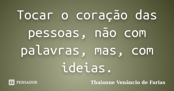 Tocar o coração das pessoas, não com palavras, mas, com ideias.... Frase de Thaianne Venâncio de Farias.
