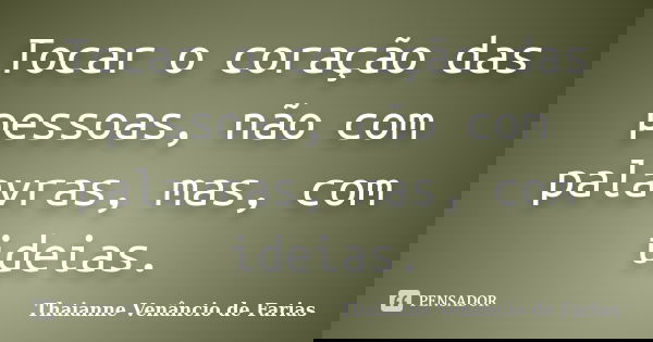 Tocar o coração das pessoas, não com palavras, mas, com ideias.... Frase de Thaianne Venâncio de Farias.