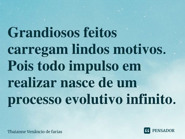 ⁠𝐆𝐫𝐚𝐧𝐝𝐢𝐨𝐬𝐨𝐬 𝐟𝐞𝐢𝐭𝐨𝐬 𝐜𝐚𝐫𝐫𝐞𝐠𝐚𝐦 𝐥𝐢𝐧𝐝𝐨𝐬 𝐦𝐨𝐭𝐢𝐯𝐨𝐬. 𝐏𝐨𝐢𝐬 𝐭𝐨𝐝𝐨 𝐢𝐦𝐩𝐮𝐥𝐬𝐨 𝐞𝐦 𝐫𝐞𝐚𝐥𝐢𝐳𝐚𝐫 𝐧𝐚𝐬𝐜𝐞 𝐝𝐞 𝐮𝐦 𝐩𝐫𝐨𝐜𝐞𝐬𝐬𝐨 𝐞𝐯𝐨𝐥𝐮𝐭𝐢𝐯𝐨 𝐢𝐧𝐟𝐢𝐧𝐢𝐭𝐨.... Frase de Thaianne Venâncio de Farias.