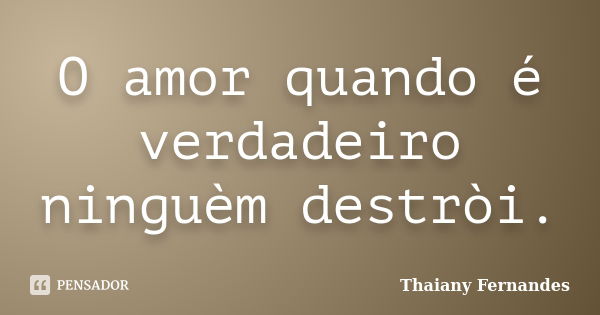 O amor quando é verdadeiro ninguèm destròi.... Frase de Thaiany Fernandes.