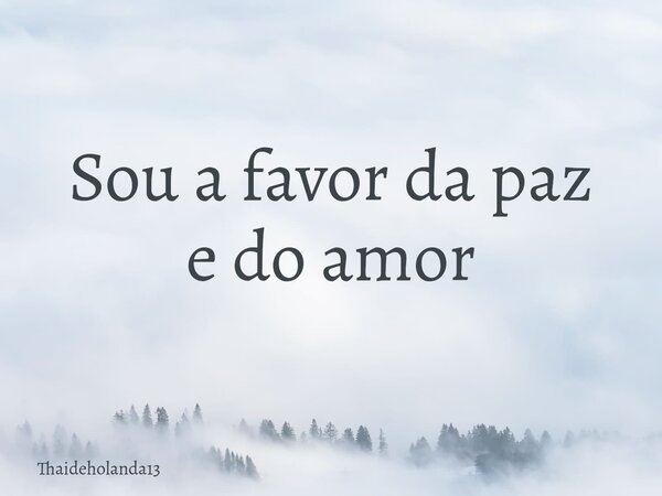 Sou a favor da paz e do amor⁠... Frase de Thaideholanda13.