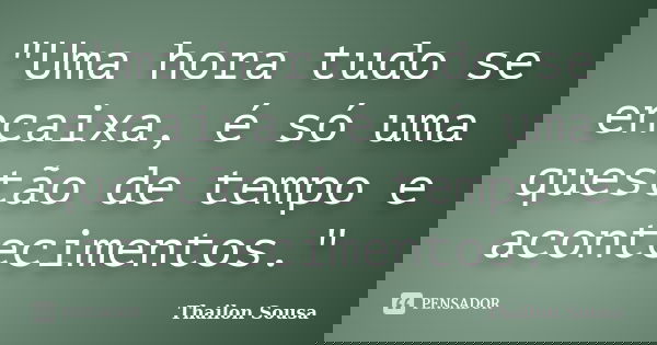 "Uma hora tudo se encaixa, é só uma questão de tempo e acontecimentos."... Frase de Thailon Sousa.