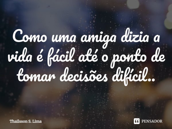 Como uma amiga dizia a vida é fácil até o ponto de tomar decisões difícil..⁠... Frase de Thailsson S. Lima.