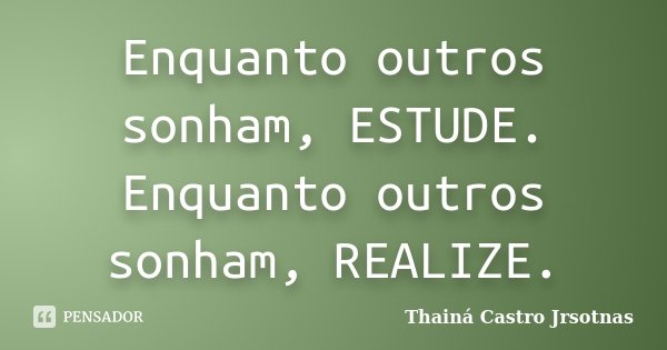 Enquanto outros sonham, ESTUDE. Enquanto outros sonham, REALIZE.... Frase de Thainá Castro  Jrsotnas.