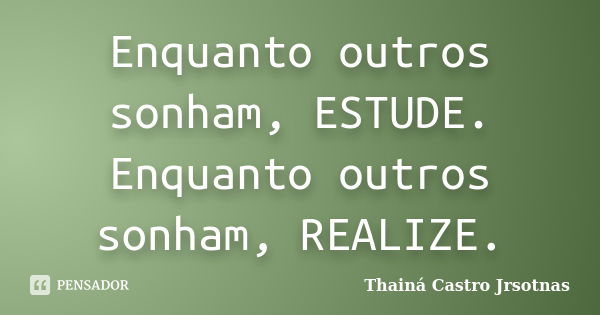 Enquanto outros sonham, ESTUDE. Enquanto outros sonham, REALIZE.... Frase de Thainá Castro  Jrsotnas.