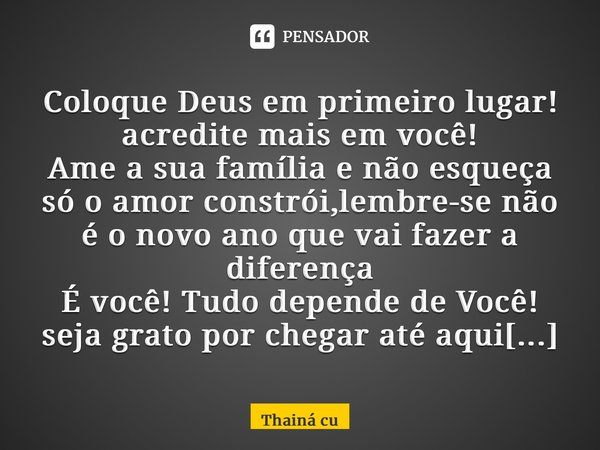 ⁠Coloque Deus em primeiro lugar! acredite mais em você! Ame a sua família e não esqueça só o amor constrói,lembre-se não é o novo ano que vai fazer a diferença ... Frase de Thainá Custódio.