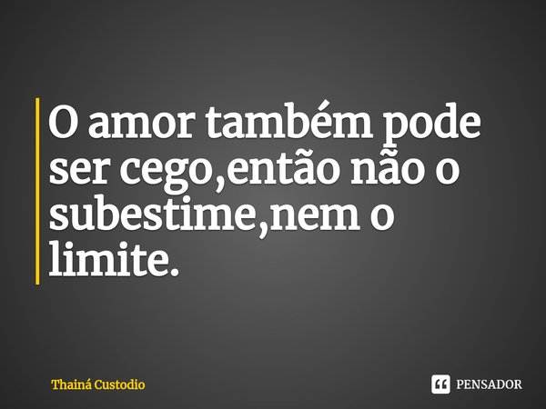 O amor⁠ também pode ser cego,então não o subestime,nem o limite.... Frase de Thainá Custodio.