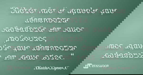 “Sábio não é aquele que demonstra 　 sabedoria em suas palavras, 　 mas aquele que demonstra 　 sabedoria em seus atos.“... Frase de Thainá Lopes c..