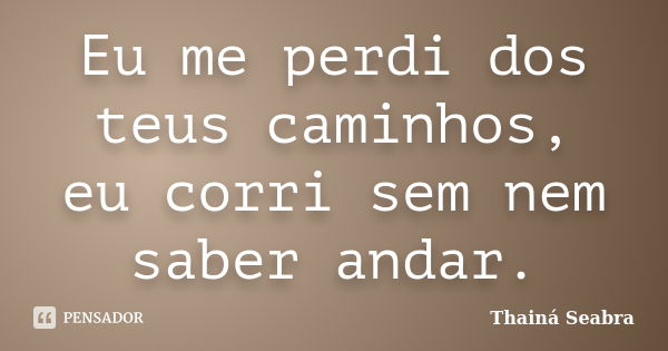 Eu me perdi dos teus caminhos, eu corri sem nem saber andar.... Frase de Thainá Seabra.