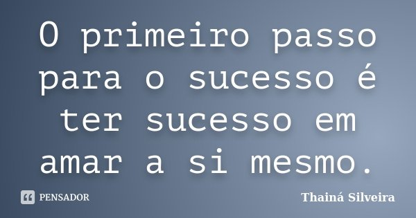 O primeiro passo para o sucesso é ter sucesso em amar a si mesmo.... Frase de Thainá Silveira.
