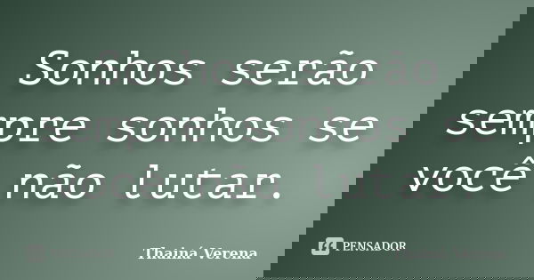 Sonhos serão sempre sonhos se você não lutar.... Frase de Thainá Verena.