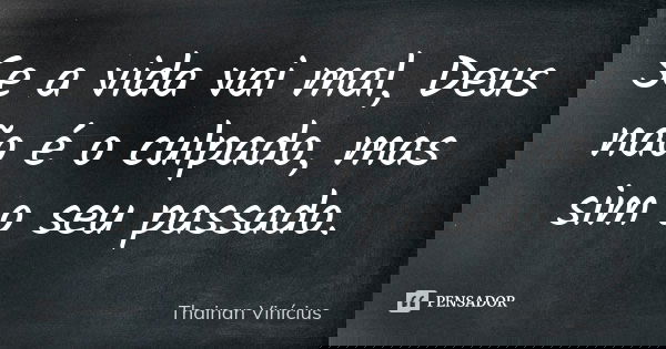 Se a vida vai mal, Deus não é o culpado, mas sim o seu passado.... Frase de Thainan Vinícius.