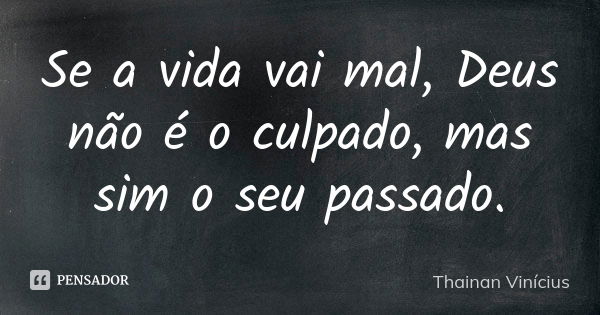 Se a vida vai mal, Deus não é o culpado, mas sim o seu passado.... Frase de Thainan Vinícius.