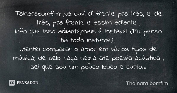 Tainarabomfim: ,Já ouvi di frente pra trás, e, de trás, pra frente e assim adiante , Não que isso adiante,mais é instável (Eu penso há todo instante) ..tentei c... Frase de Thainara bomfim.