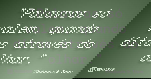 "Palavras só valem, quando ditas através do olhar."... Frase de Thainara S. Tuon.