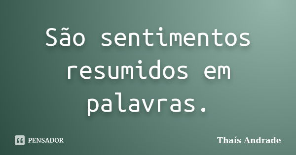 São sentimentos resumidos em palavras.... Frase de Thaís Andrade.