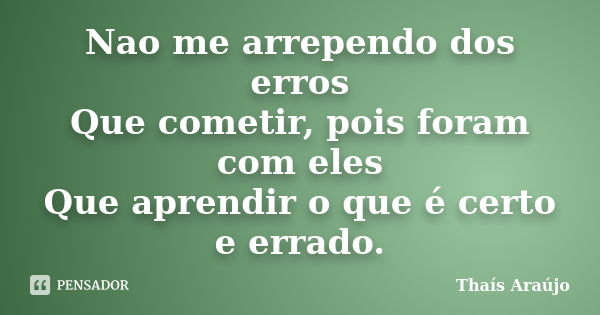 Nao me arrependo dos erros Que cometir, pois foram com eles Que aprendir o que é certo e errado.... Frase de Thais araujo.