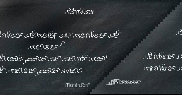 Motivos Motivos demais, ou motivos de menos? Motivos demais para se sentir mal motivos de menos para viver.... Frase de Thaís Beil.