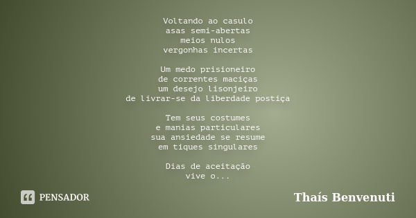 Voltando ao casulo asas semi-abertas meios nulos vergonhas incertas Um medo prisioneiro de correntes maciças um desejo lisonjeiro de livrar-se da liberdade post... Frase de Thaís Benvenuti.