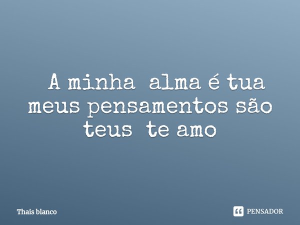 ⁠ A minha alma é tua meus pensamentos são teus te amo... Frase de Thais blanco.