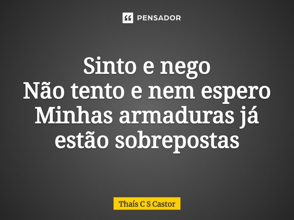 ⁠Sinto e nego Não tento e nem espero Minhas armaduras já estão sobrepostas... Frase de Thaís C S Castor.
