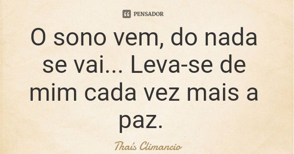 O sono vem, do nada se vai... Leva-se de mim cada vez mais a paz.... Frase de Thaís Climancio.