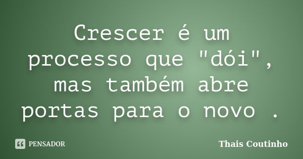 Crescer é um processo que "dói", mas também abre portas para o novo .... Frase de Thais Coutinho.