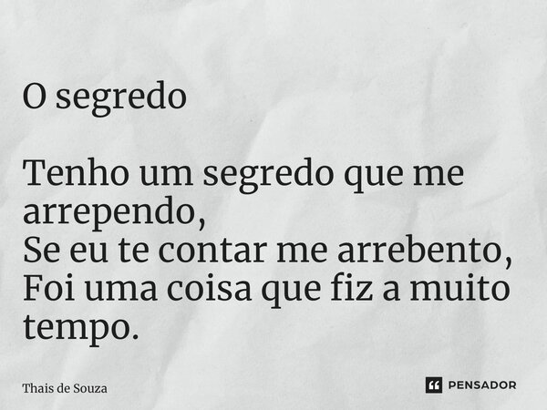 ⁠O segredo Tenho um segredo que me arrependo, Se eu te contar me arrebento, Foi uma coisa que fiz a muito tempo.... Frase de Thais de Souza.