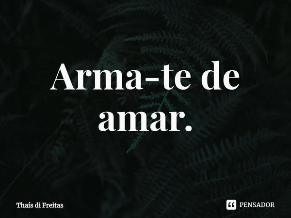 ⁠Arma-te de amar.... Frase de Thaís di Freitas.