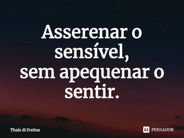 ⁠Asserenar o sensível,
sem apequenar o sentir.... Frase de Thaís di Freitas.