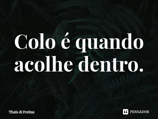 ⁠Colo é quando acolhe dentro.... Frase de Thaís di Freitas.