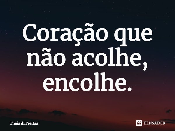 ⁠Coração que não acolhe, encolhe.... Frase de Thaís di Freitas.