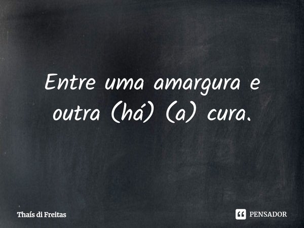 ⁠Entre uma amargura e outra (há) (a) cura.... Frase de Thaís di Freitas.